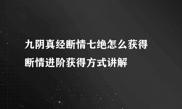 九阴真经断情七绝怎么获得 断情进阶获得方式讲解