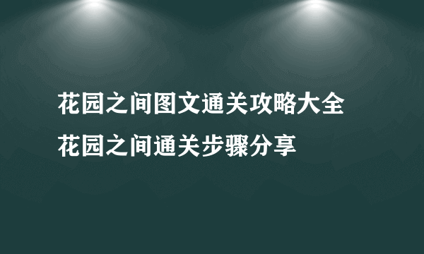 花园之间图文通关攻略大全 花园之间通关步骤分享