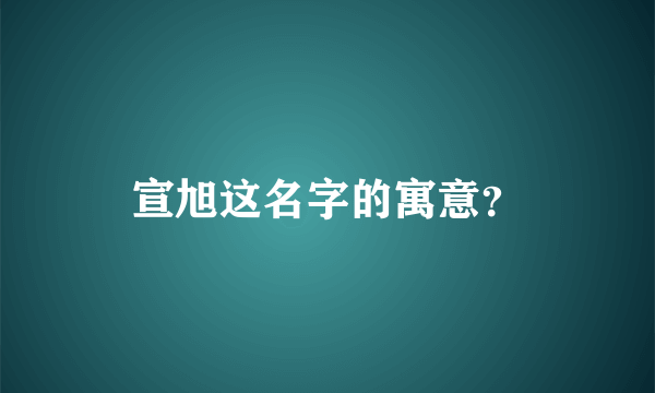 宣旭这名字的寓意？