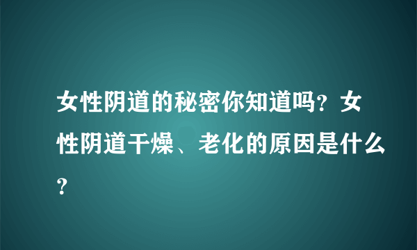 女性阴道的秘密你知道吗？女性阴道干燥、老化的原因是什么？