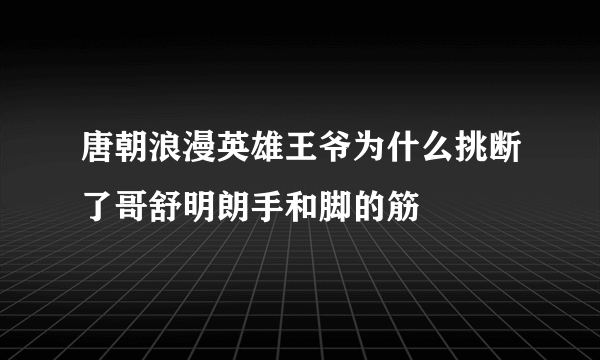 唐朝浪漫英雄王爷为什么挑断了哥舒明朗手和脚的筋