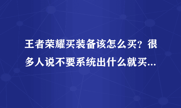 王者荣耀买装备该怎么买？很多人说不要系统出什么就买什么？那么系统出的时候怎么办？不买吗？