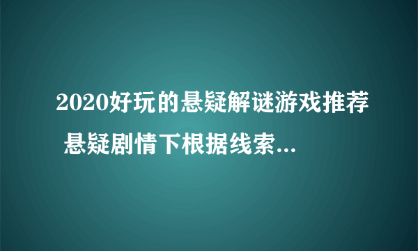 2020好玩的悬疑解谜游戏推荐 悬疑剧情下根据线索解开谜题