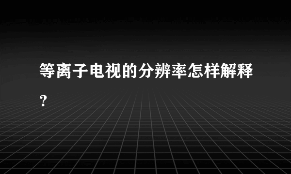 等离子电视的分辨率怎样解释？