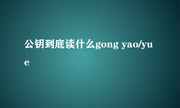 公钥到底读什么gong yao/yue