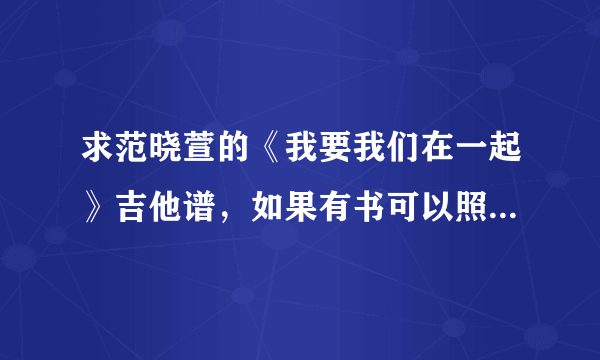 求范晓萱的《我要我们在一起》吉他谱，如果有书可以照一张清楚的照片发上来，满意的追加50分