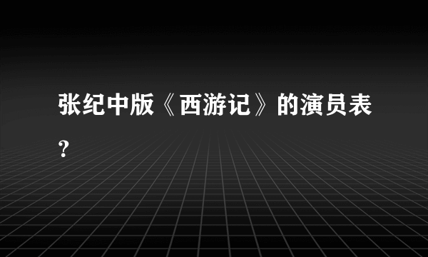 张纪中版《西游记》的演员表？