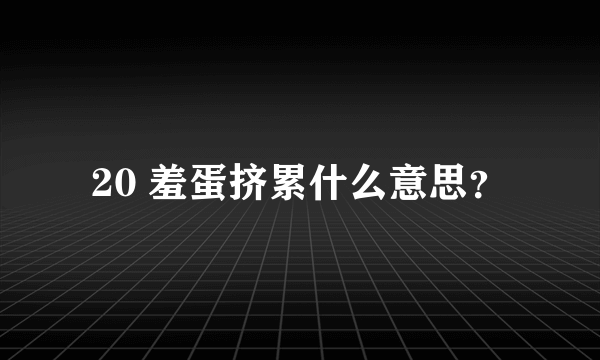 20 羞蛋挤累什么意思？