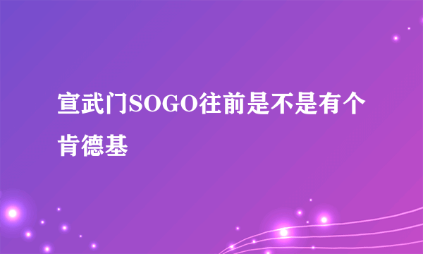 宣武门SOGO往前是不是有个肯德基