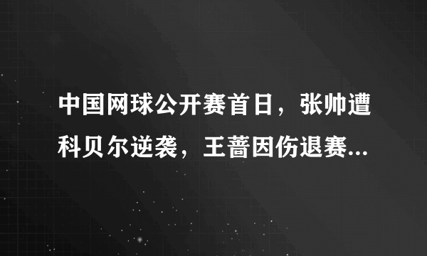 中国网球公开赛首日，张帅遭科贝尔逆袭，王蔷因伤退赛，两朵金花双双出局，你怎么看？