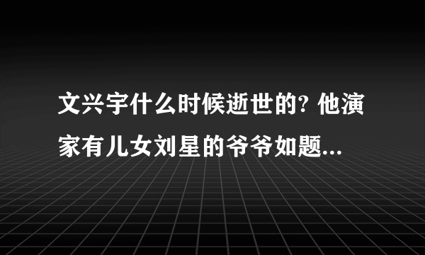 文兴宇什么时候逝世的? 他演家有儿女刘星的爷爷如题 谢谢了