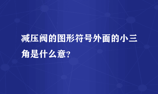 减压阀的图形符号外面的小三角是什么意？