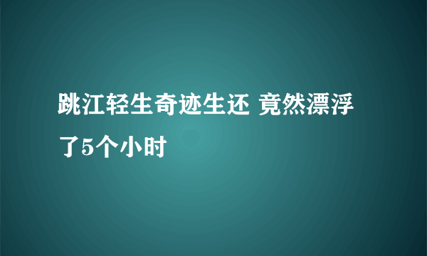 跳江轻生奇迹生还 竟然漂浮了5个小时