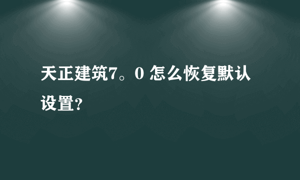 天正建筑7。0 怎么恢复默认设置？