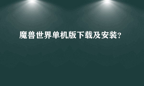 魔兽世界单机版下载及安装？