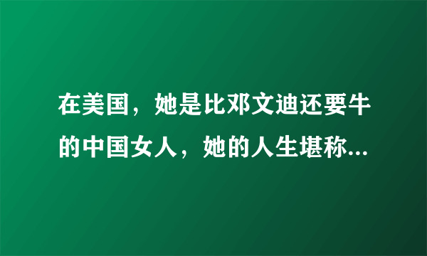 在美国，她是比邓文迪还要牛的中国女人，她的人生堪称完美传奇