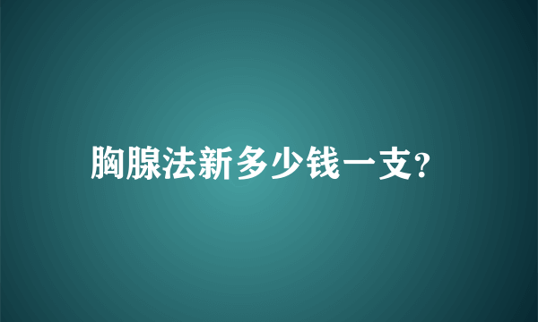 胸腺法新多少钱一支？