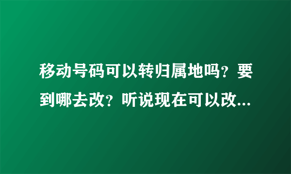 移动号码可以转归属地吗？要到哪去改？听说现在可以改了求求大神指教