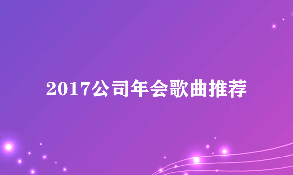 2017公司年会歌曲推荐