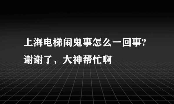 上海电梯闹鬼事怎么一回事?谢谢了，大神帮忙啊