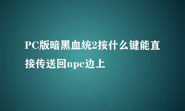 PC版暗黑血统2按什么键能直接传送回npc边上