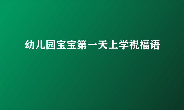 幼儿园宝宝第一天上学祝福语