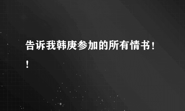 告诉我韩庚参加的所有情书！！