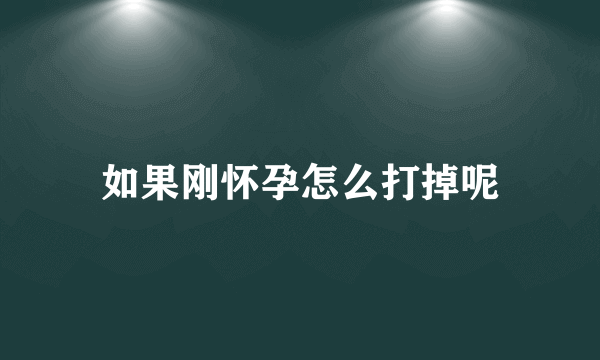 如果刚怀孕怎么打掉呢