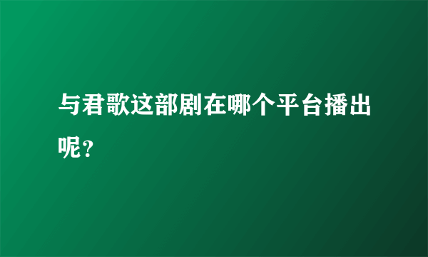 与君歌这部剧在哪个平台播出呢？