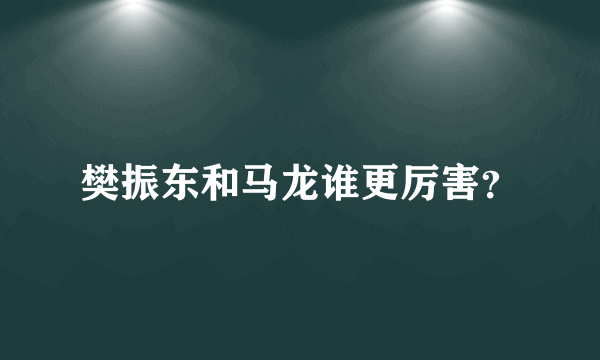 樊振东和马龙谁更厉害？