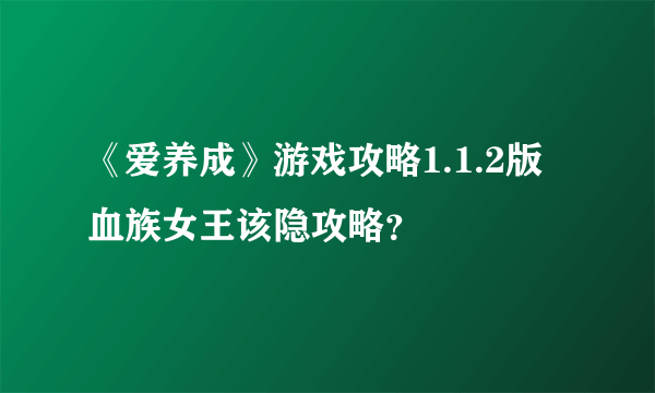 《爱养成》游戏攻略1.1.2版血族女王该隐攻略？