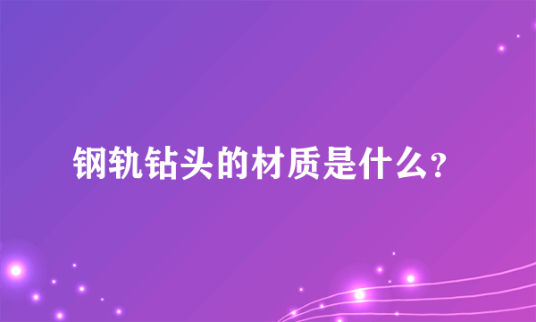 钢轨钻头的材质是什么？