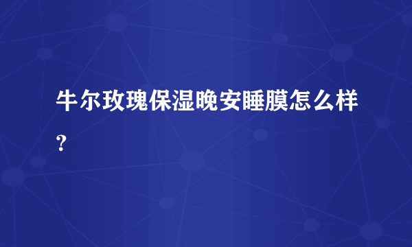 牛尔玫瑰保湿晚安睡膜怎么样？