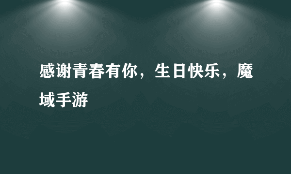 感谢青春有你，生日快乐，魔域手游