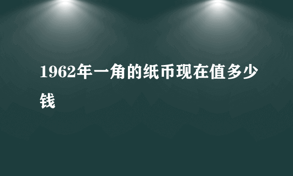 1962年一角的纸币现在值多少钱