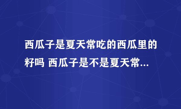 西瓜子是夏天常吃的西瓜里的籽吗 西瓜子是不是夏天常吃的西瓜里的籽