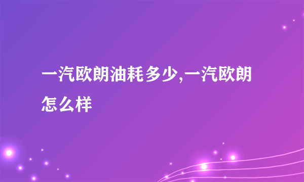 一汽欧朗油耗多少,一汽欧朗怎么样