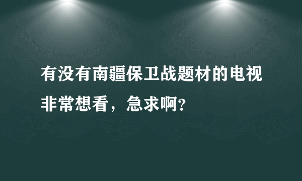 有没有南疆保卫战题材的电视非常想看，急求啊？