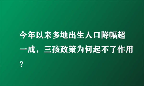 今年以来多地出生人口降幅超一成，三孩政策为何起不了作用？