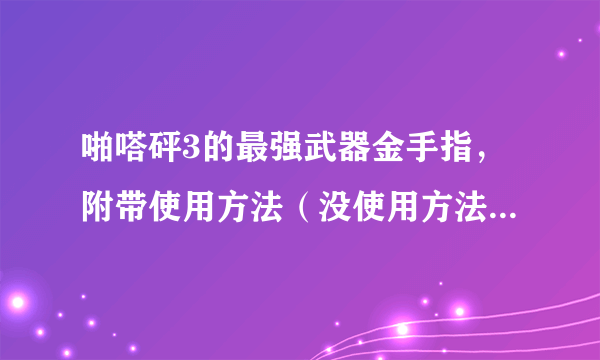 啪嗒砰3的最强武器金手指，附带使用方法（没使用方法的一律无视）