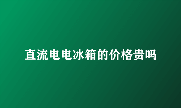 直流电电冰箱的价格贵吗