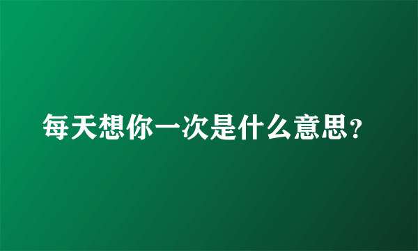 每天想你一次是什么意思？