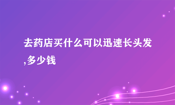 去药店买什么可以迅速长头发,多少钱