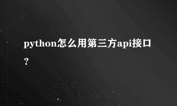 python怎么用第三方api接口？