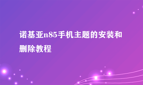 诺基亚n85手机主题的安装和删除教程