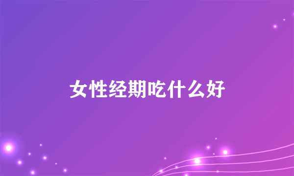 女性经期吃什么好