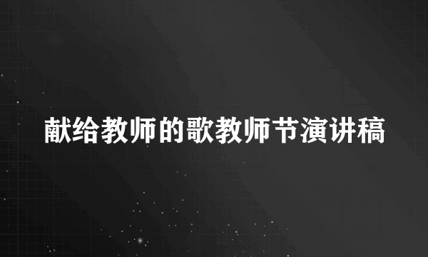 献给教师的歌教师节演讲稿