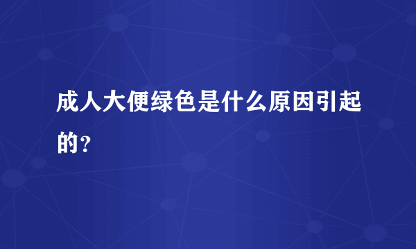 成人大便绿色是什么原因引起的？