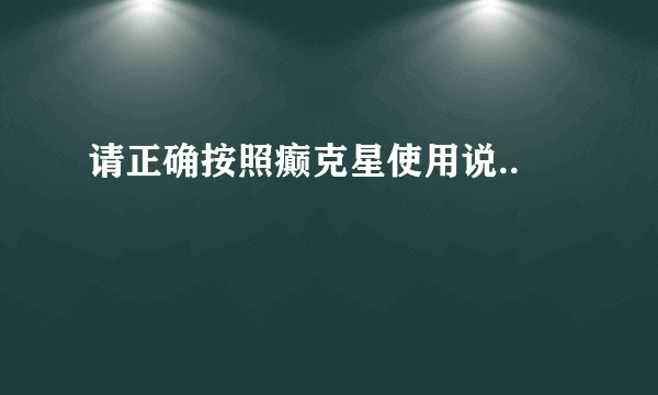 请正确按照癫克星使用说..