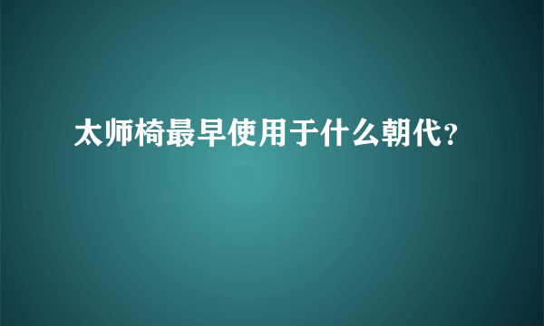 太师椅最早使用于什么朝代？